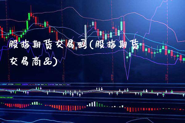 股指期货交易码(股指期货交易商品)