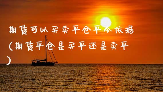期货可以买卖平仓平今依据(期货平仓是买平还是卖平)_https://www.boyangwujin.com_期货科普_第1张