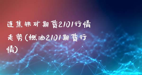 连焦铁矿期货2101行情走势(燃油2101期货行情)_https://www.boyangwujin.com_道指期货_第1张