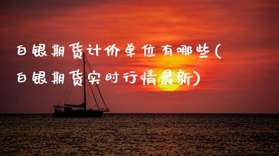 白银期货计价单位有哪些(白银期货实时行情最新)