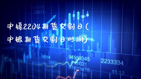 沪镍2204期货交割日(沪银期货交割日时间)_https://www.boyangwujin.com_期货直播间_第1张