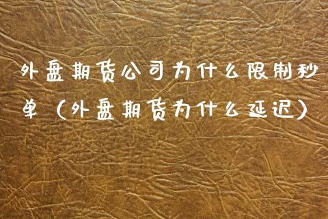 外盘期货公司为什么限制秒单（外盘期货为什么延迟）_https://www.boyangwujin.com_期货直播间_第1张