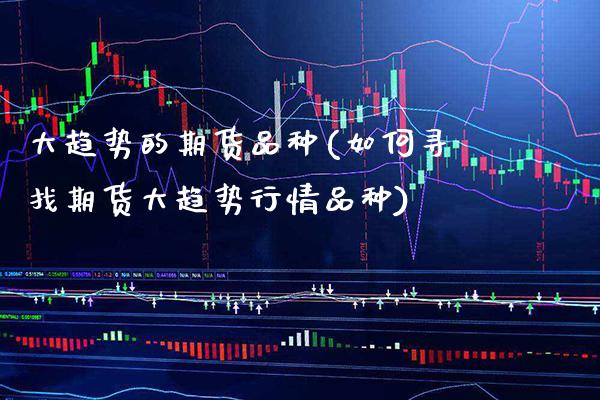 大趋势的期货品种(如何寻找期货大趋势行情品种)