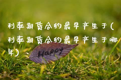 利率期货合约最早产生于(利率期货合约最早产生于哪年)