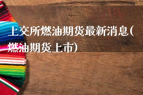上交所燃油期货最新消息(燃油期货上市)_https://www.boyangwujin.com_期货直播间_第1张