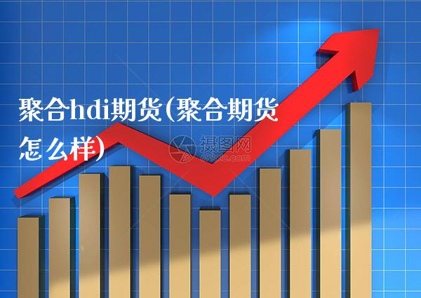 聚合hdi期货(聚合期货怎么样)_https://www.boyangwujin.com_白银期货_第1张