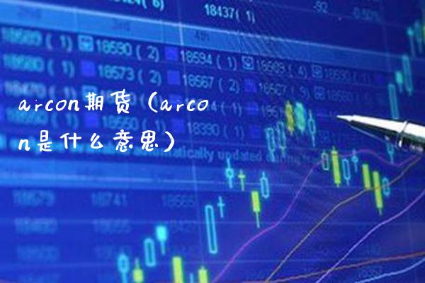 arcon期货（arcon是什么意思）