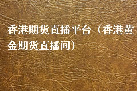 香港期货直播平台（香港黄金期货直播间）_https://www.boyangwujin.com_期货直播间_第1张