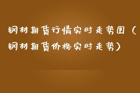 钢材期货行情实时走势图（钢材期货价格实时走势）_https://www.boyangwujin.com_期货直播间_第1张