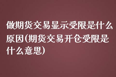 做期货交易显示受限是什么原因(期货交易开仓受限是什么意思)