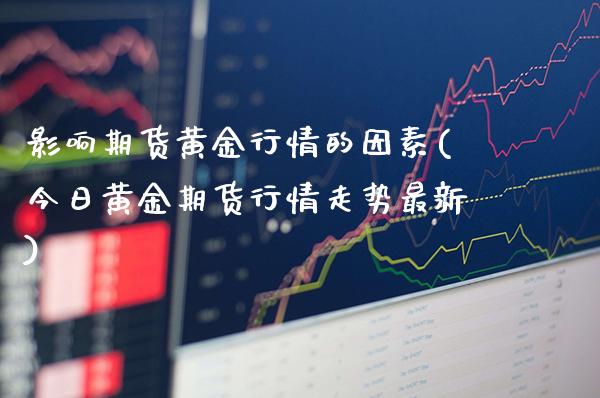 影响期货黄金行情的因素(今日黄金期货行情走势最新)_https://www.boyangwujin.com_恒生指数_第1张