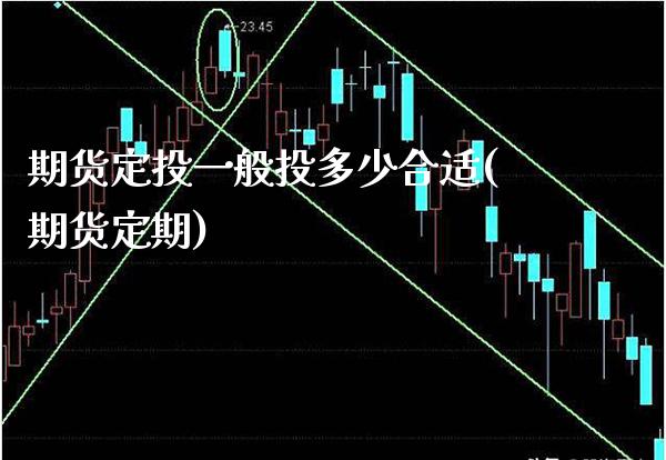 期货定投一般投多少合适(期货定期)