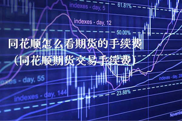 同花顺怎么看期货的手续费（同花顺期货交易手续费）_https://www.boyangwujin.com_黄金期货_第1张