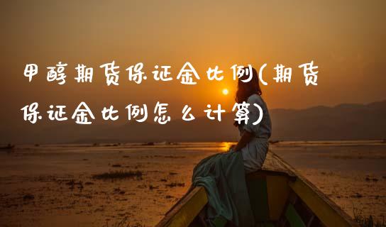 甲醇期货保证金比例(期货保证金比例怎么计算)_https://www.boyangwujin.com_期货直播间_第1张