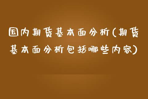 国内期货基本面分析(期货基本面分析包括哪些内容)_https://www.boyangwujin.com_期货直播间_第1张