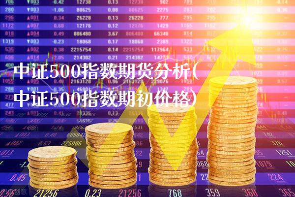 中证500指数期货分析(中证500指数期初价格)