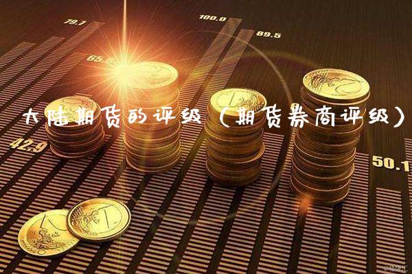 大陆期货的评级（期货券商评级）_https://www.boyangwujin.com_原油期货_第1张