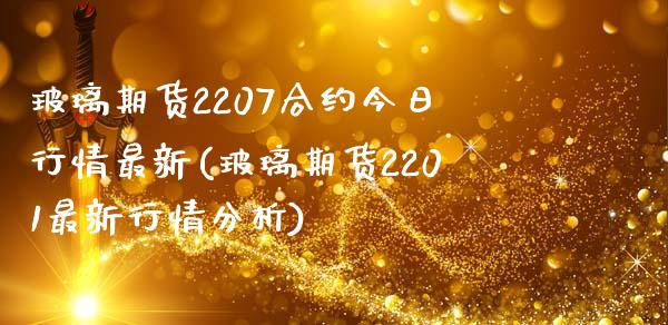 玻璃期货2207合约今日行情最新(玻璃期货2201最新行情分析)