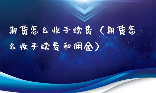 期货怎么收手续费（期货怎么收手续费和佣金）_https://www.boyangwujin.com_纳指期货_第1张