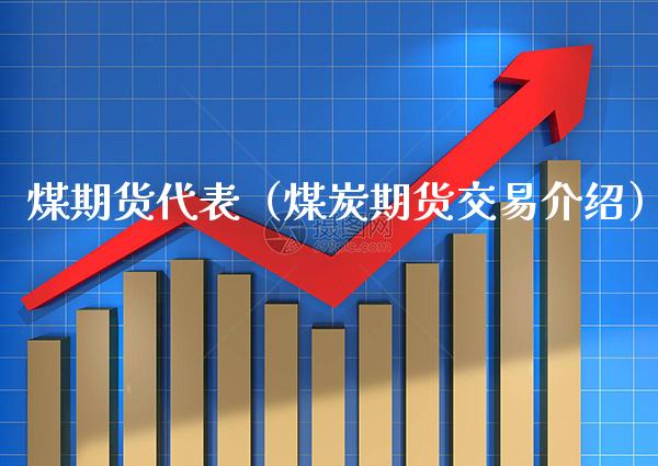 煤期货代表（煤炭期货交易介绍）