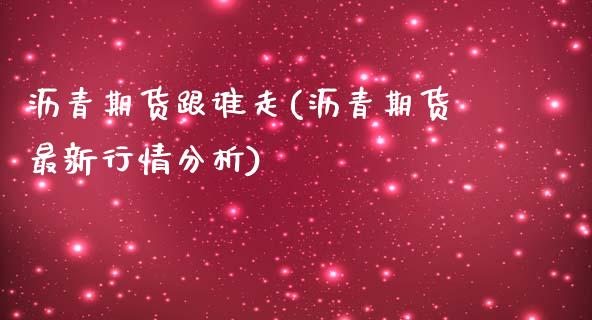沥青期货跟谁走(沥青期货最新行情分析)_https://www.boyangwujin.com_原油期货_第1张