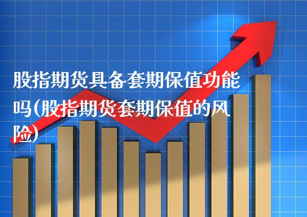 股指期货具备套期保值功能吗(股指期货套期保值的风险)_https://www.boyangwujin.com_内盘期货_第1张