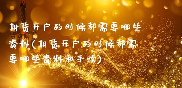 期货开户的时候都需要哪些资料(期货开户的时候都需要哪些资料和手续)_https://www.boyangwujin.com_期货直播间_第1张