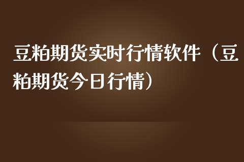 豆粕期货实时行情软件（豆粕期货今日行情）