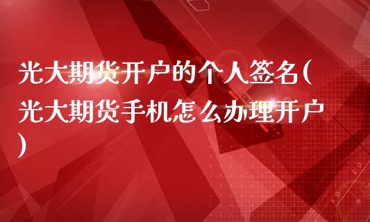 光大期货开户的个人签名(光大期货手机怎么办理开户)_https://www.boyangwujin.com_期货直播间_第1张