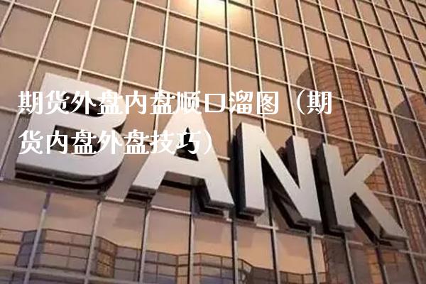 期货外盘内盘顺口溜图（期货内盘外盘技巧）