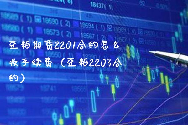 豆粕期货2201合约怎么收手续费（豆粕2203合约）_https://www.boyangwujin.com_原油期货_第1张