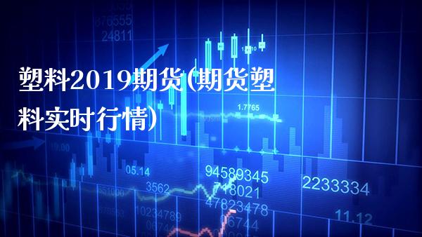 塑料2019期货(期货塑料实时行情)_https://www.boyangwujin.com_期货开户_第1张
