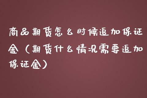 商品期货怎么时候追加保证金（期货什么情况需要追加保证金）_https://www.boyangwujin.com_期货直播间_第1张
