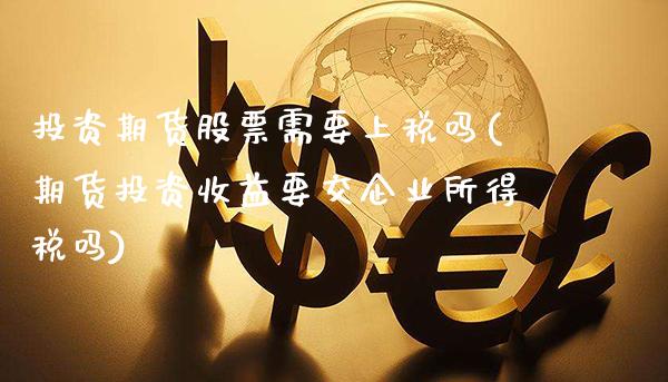 投资期货股票需要上税吗(期货投资收益要交企业所得税吗)_https://www.boyangwujin.com_期货直播间_第1张