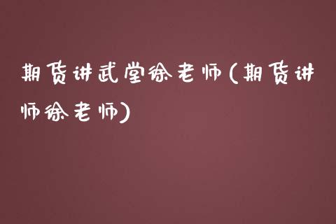 期货讲武堂徐老师(期货讲师徐老师)_https://www.boyangwujin.com_期货直播间_第1张