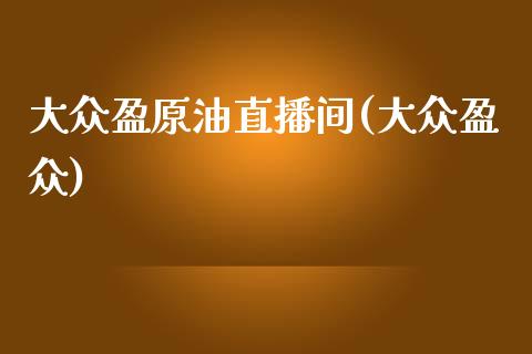 大众盈原油直播间(大众盈众)_https://www.boyangwujin.com_道指期货_第1张