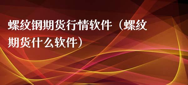 螺纹钢期货行情软件（螺纹期货什么软件）_https://www.boyangwujin.com_道指期货_第1张