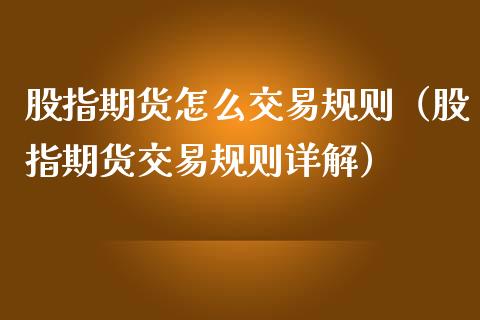 股指期货怎么交易规则（股指期货交易规则详解）_https://www.boyangwujin.com_期货直播间_第1张