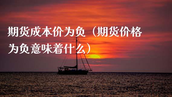 期货成本价为负（期货价格为负意味着什么）