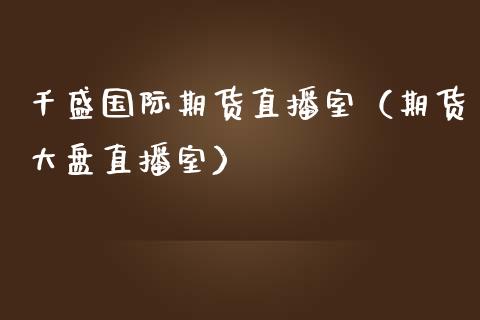 千盛国际期货直播室（期货大盘直播室）_https://www.boyangwujin.com_期货直播间_第1张