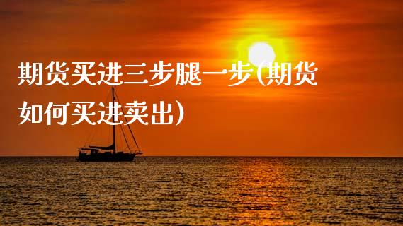 期货买进三步腿一步(期货如何买进卖出)