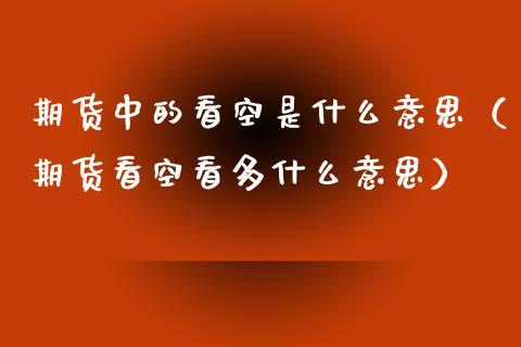 期货中的看空是什么意思（期货看空看多什么意思）_https://www.boyangwujin.com_期货直播间_第1张