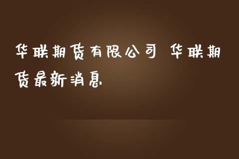 华联期货有限公司 华联期货最新消息
