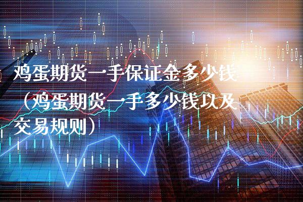 鸡蛋期货一手保证金多少钱（鸡蛋期货一手多少钱以及交易规则）_https://www.boyangwujin.com_期货直播间_第1张