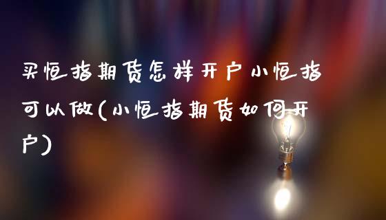 买恒指期货怎样开户小恒指可以做(小恒指期货如何开户)