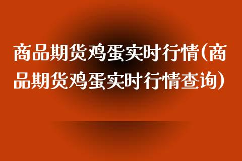 商品期货鸡蛋实时行情(商品期货鸡蛋实时行情查询)