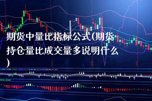 期货中量比指标公式(期货持仓量比成交量多说明什么)_https://www.boyangwujin.com_期货科普_第1张