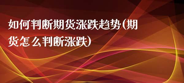 如何判断期货涨跌趋势(期货怎么判断涨跌)_https://www.boyangwujin.com_恒生指数_第1张