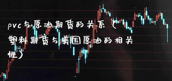 pvc与原油期货的关系（塑料期货与美国原油的相关性）_https://www.boyangwujin.com_黄金期货_第1张