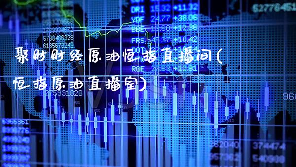 聚财财经原油恒指直播间(恒指原油直播室)